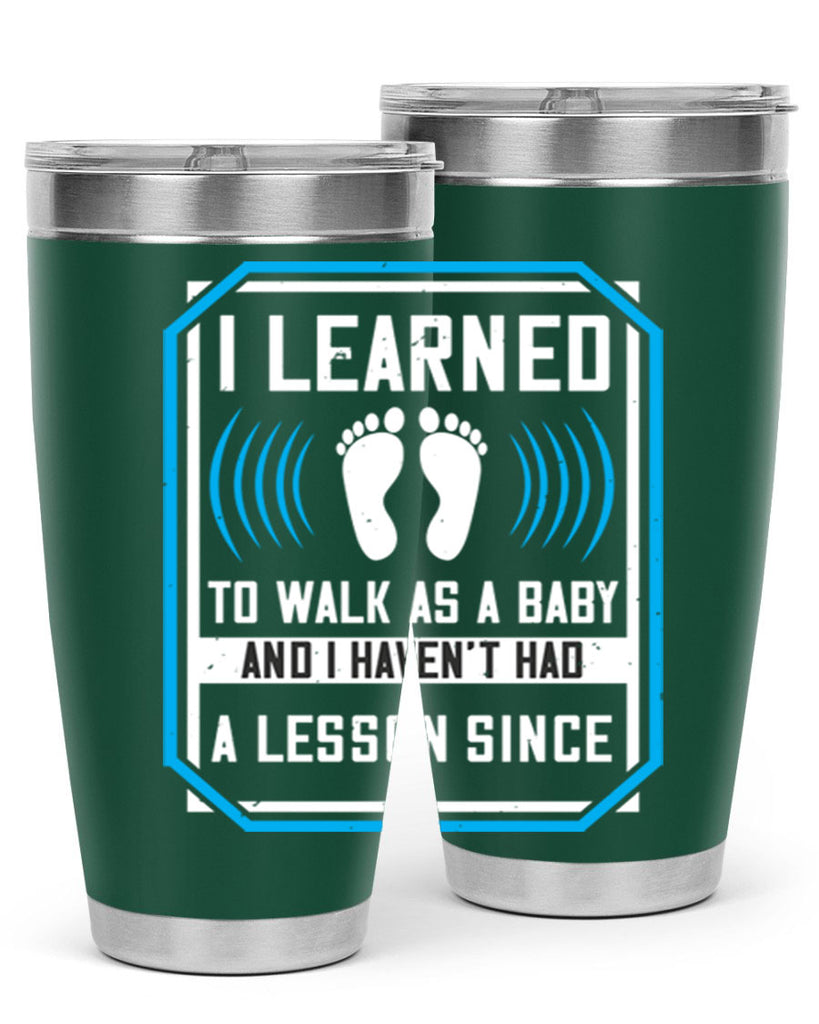 i learned to walk as a baby and i havent had a lesson since 73#- walking- Tumbler