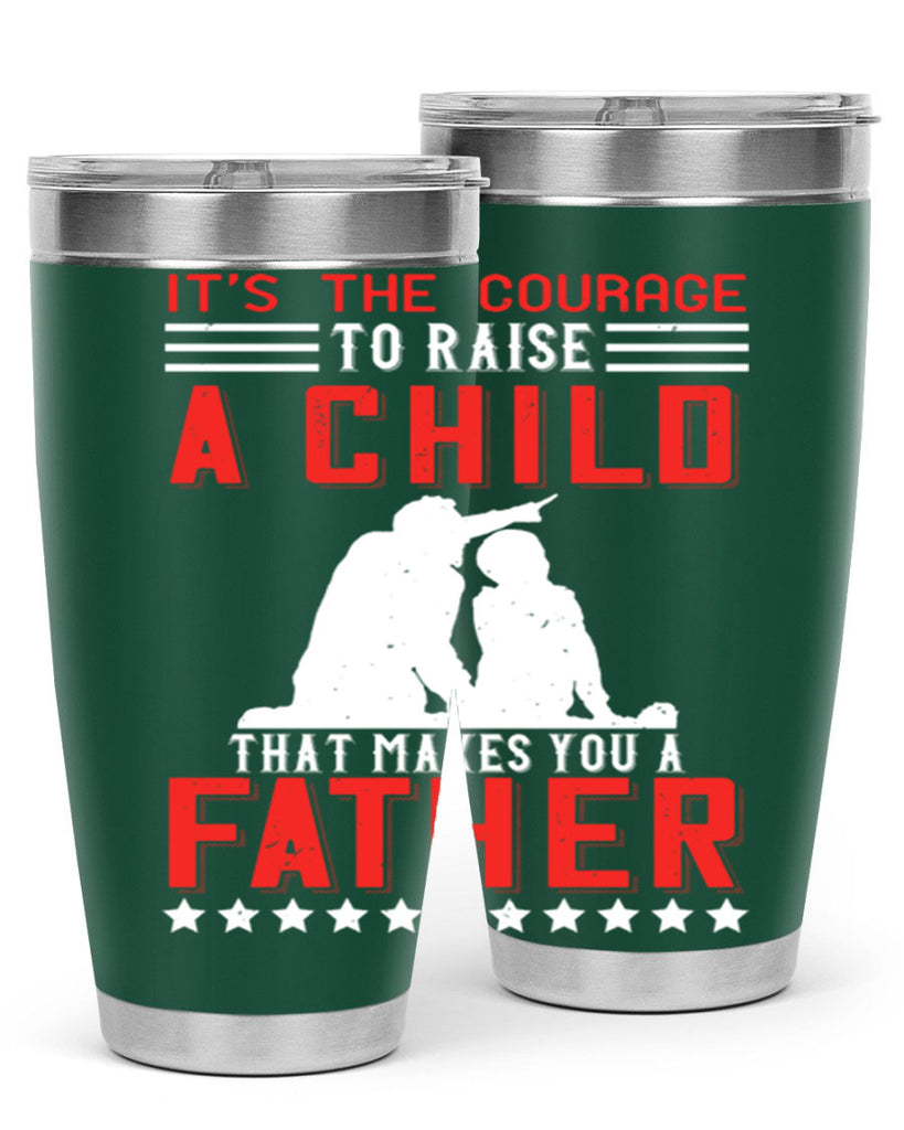 it’s the courage to raise a child that makes you a father 223#- fathers day- Tumbler