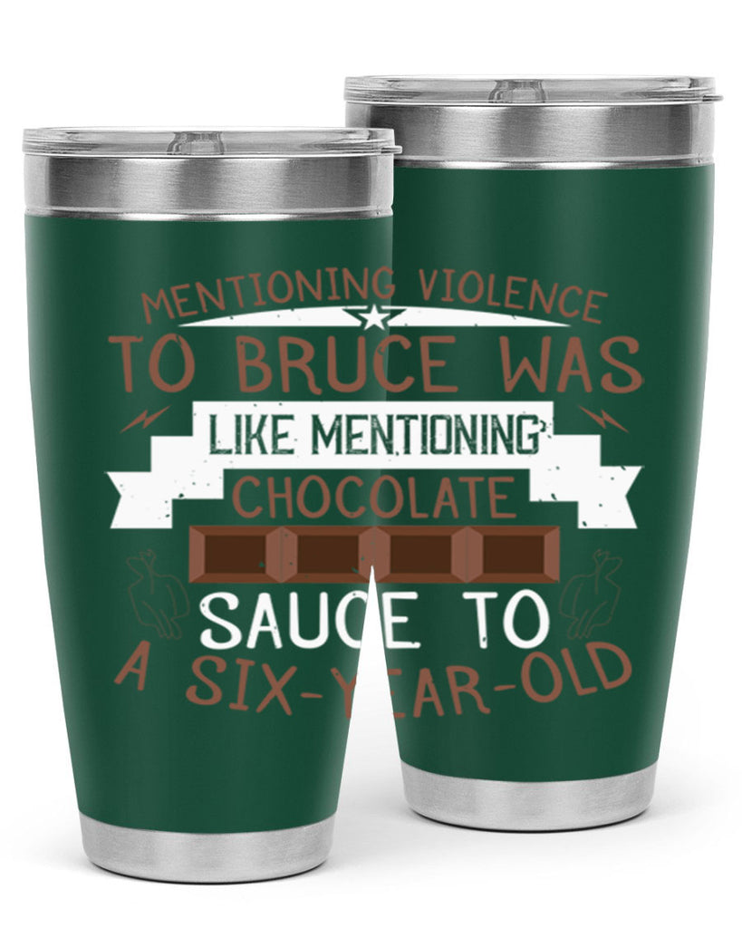 mentioning violence to bruce was like mentioning chocolate sauce to a sixyearold 23#- chocolate- Tumbler