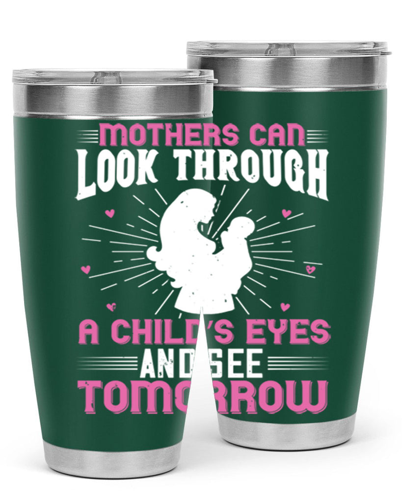 mothers can look through a child’s eyes and see tomorrow 97#- mom- Tumbler