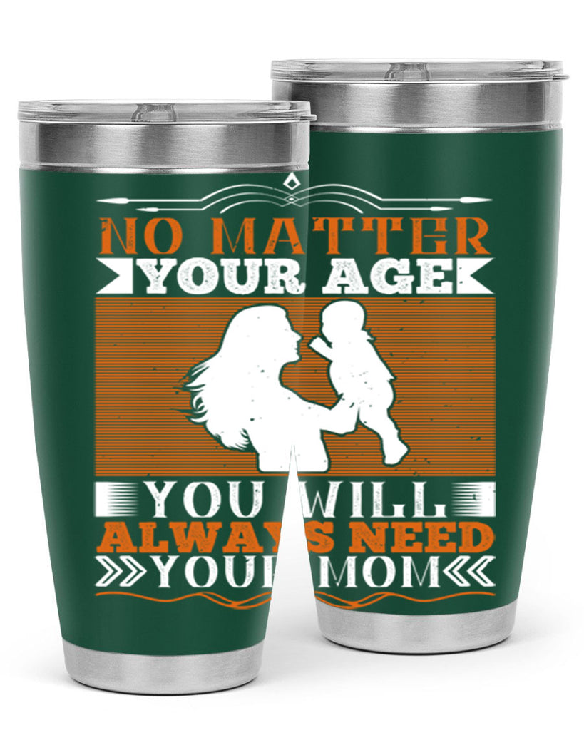 no matter your age you will always need your mom 33#- Parents Day- Tumbler