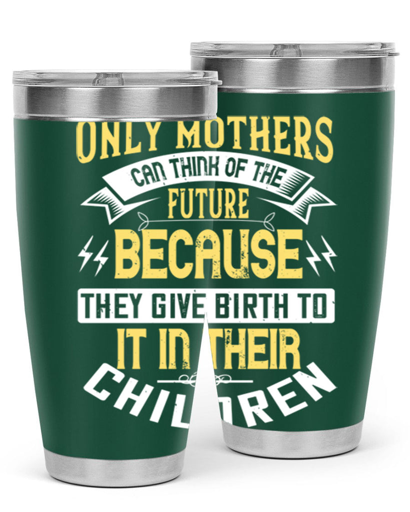 only mothers can think of the future because they give birth to it in their children 76#- mom- Tumbler