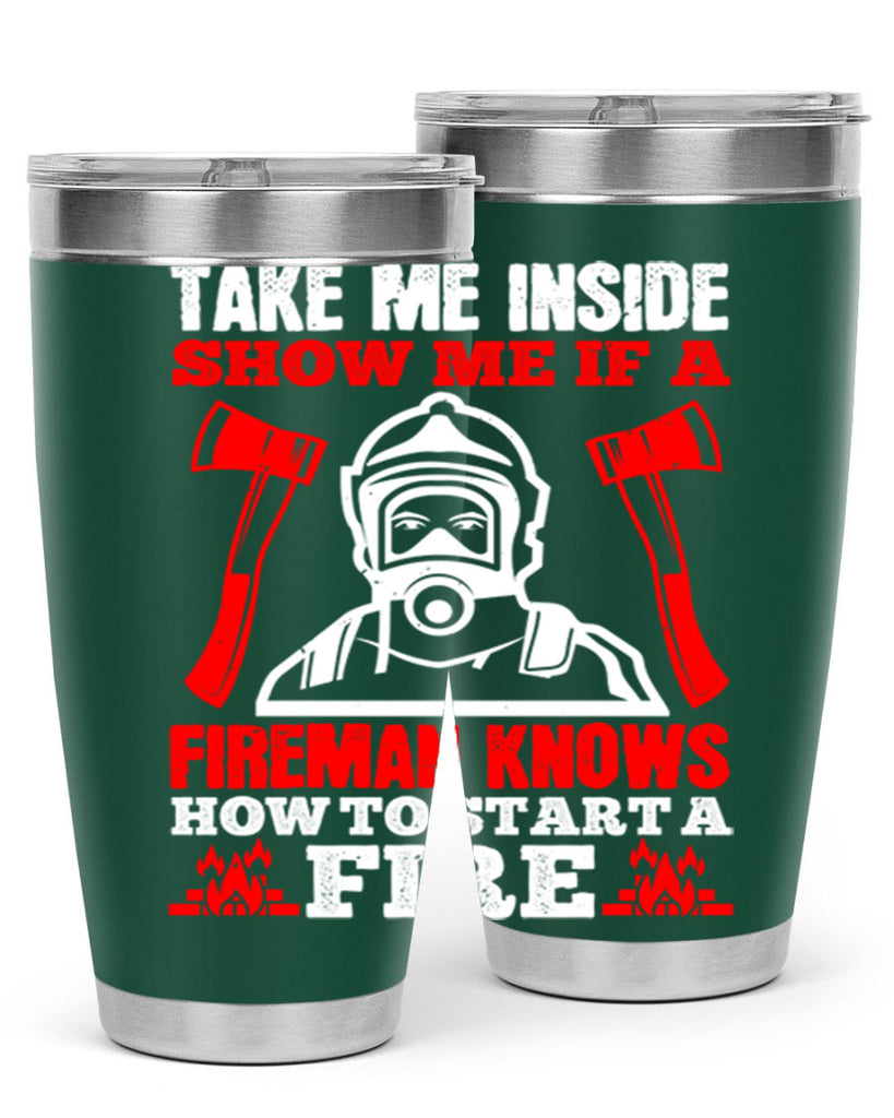 take me inside show me if a fireman knows how to starta fire Style 30#- fire fighter- tumbler