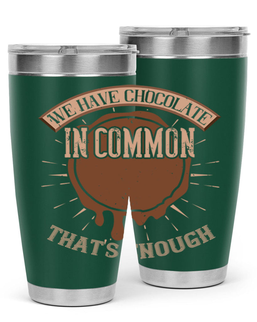 we have chocolate in common – thats enough 13#- chocolate- Tumbler