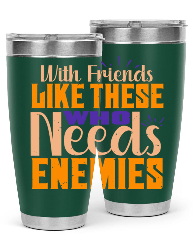 with friends like these who needs enemies Style 23#- Best Friend- Tumbler