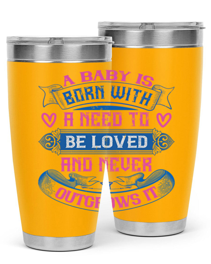 A baby is born with a need to be loved and never outgrows it Style 140#- baby- tumbler