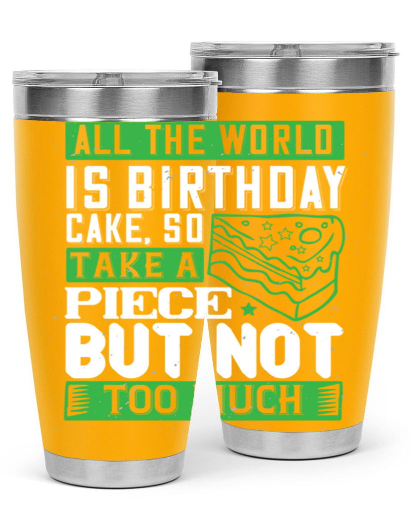 All the world is birthday cake so take a piece but not too much Style 100#- birthday- tumbler