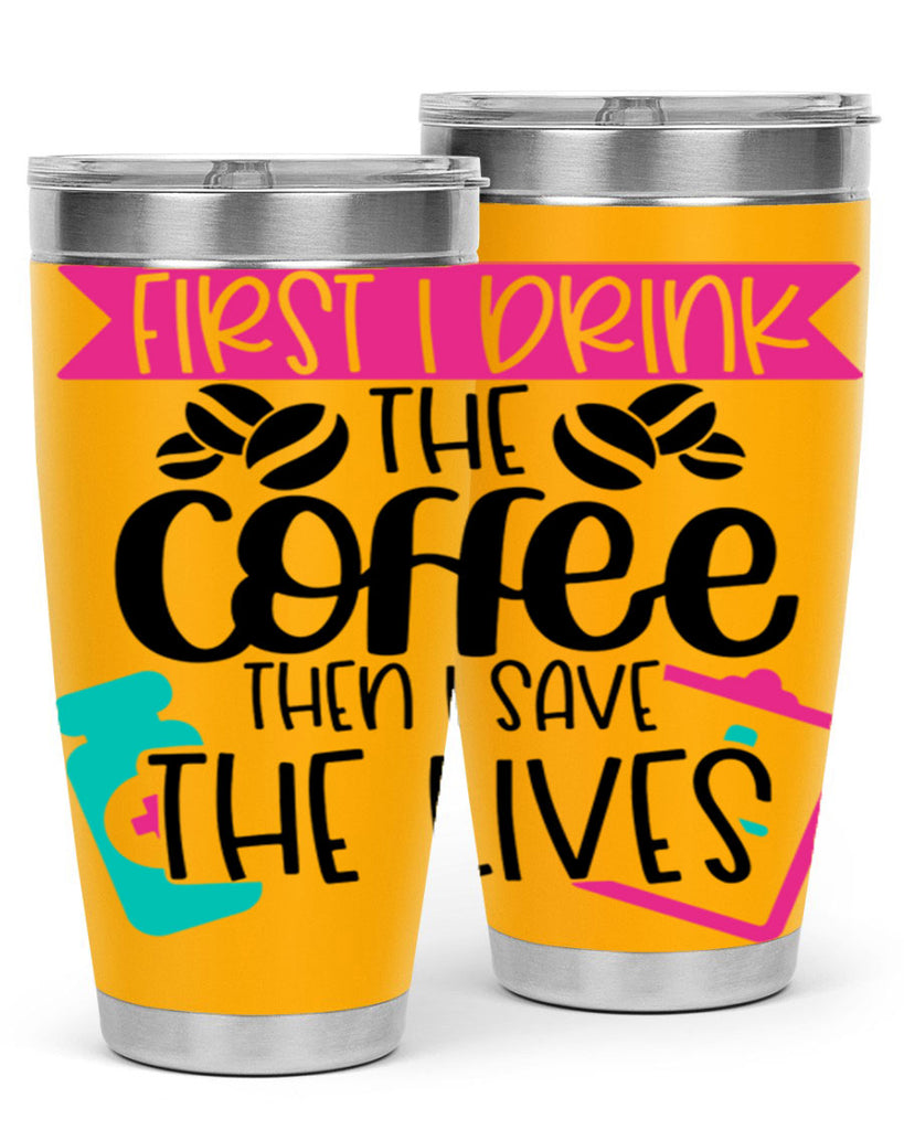 First I Drink The Coffee Then I Save The Lives Style Style 188#- nurse- tumbler