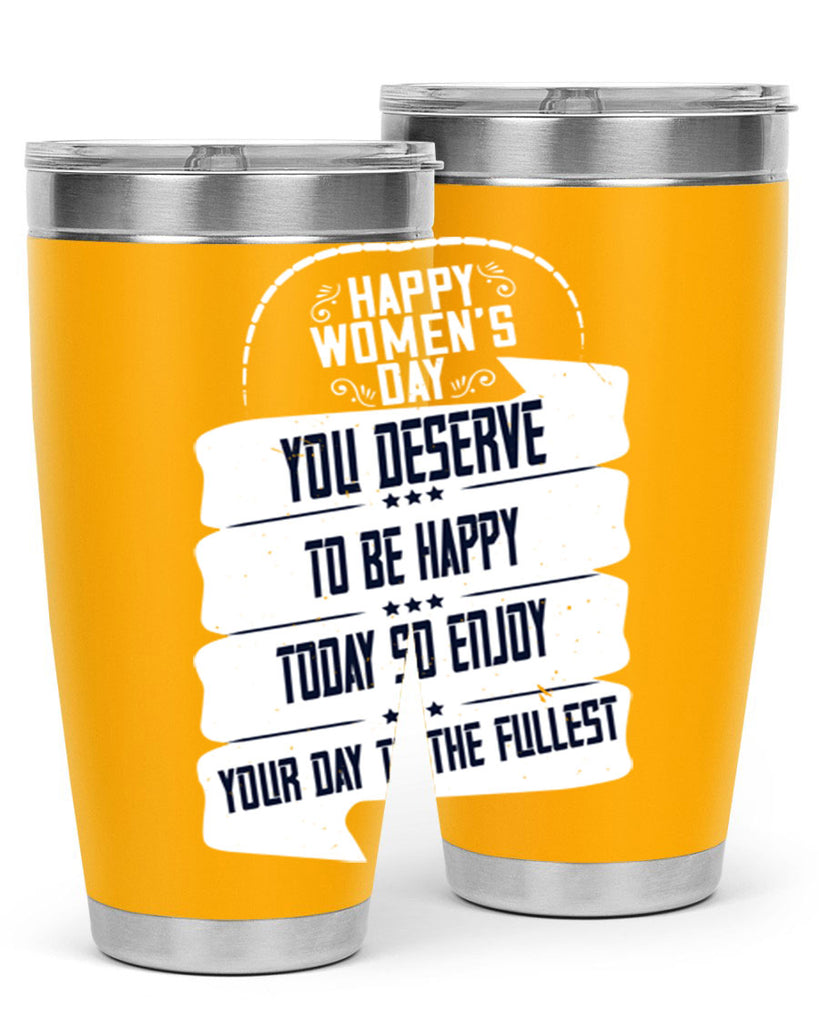 Happy Womens Day You deserve to be happy today so enjoy your day to the fullest Style 67#- womens day- Tumbler