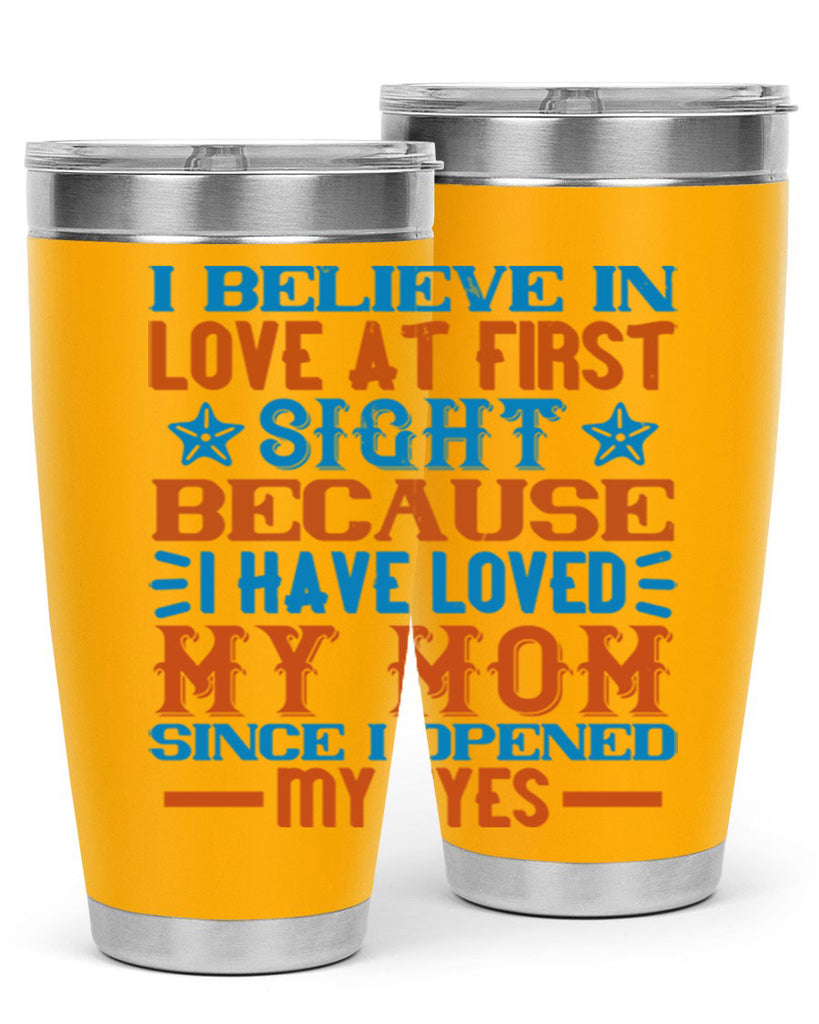 I believe in love at first sight because I have loved my mom since I opened my eyes Style 118#- baby- tumbler