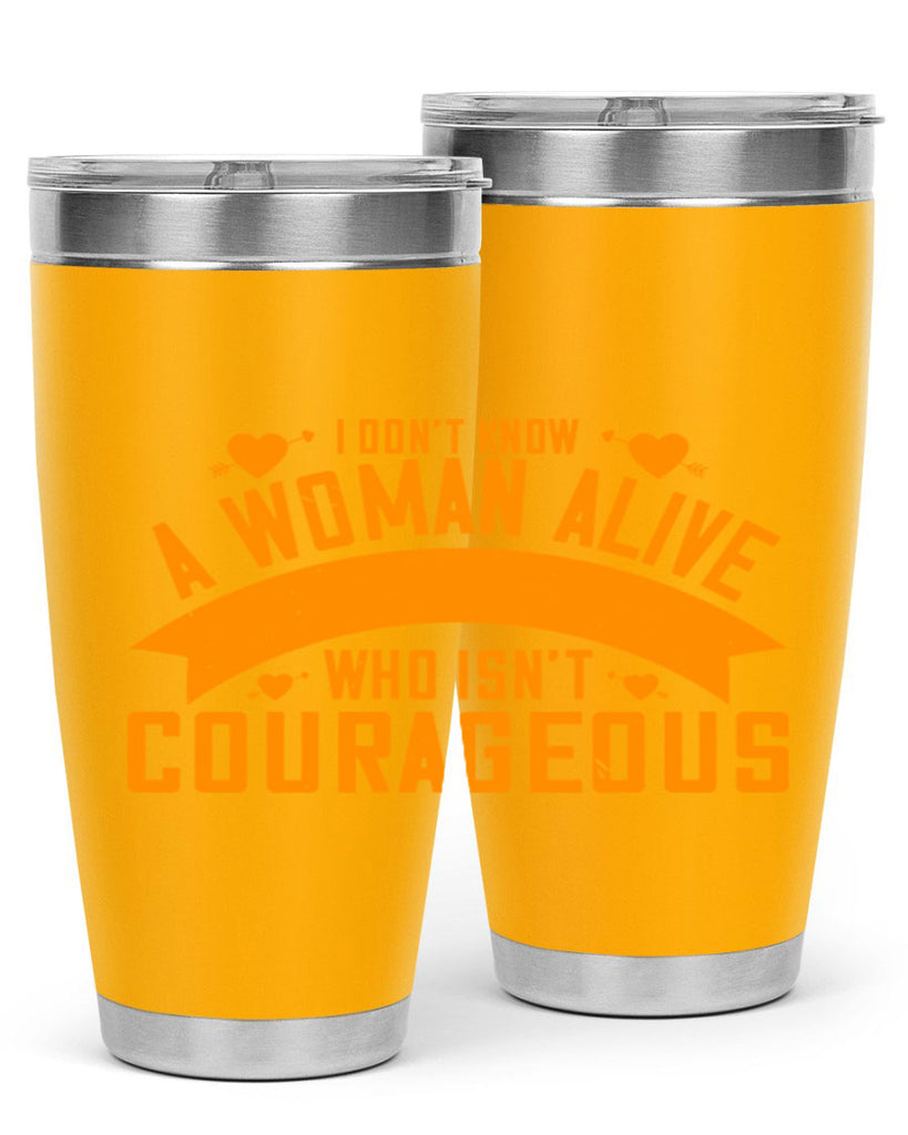 I dont know a woman alive who isnt courageous Style 59#- womens day- Tumbler