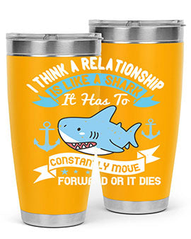 I think a relationship is like a shark It has to constantly move forward or it dies Style 78#- shark  fish- Tumbler