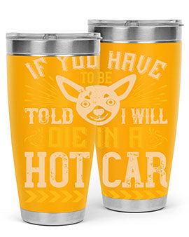 If You Have To Be Told I Will Die In A Hot Car Style 40#- dog- Tumbler