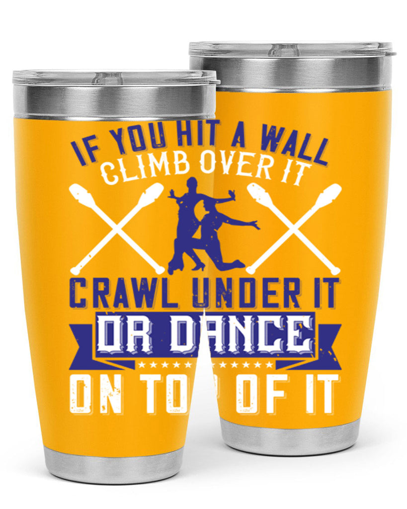 If you hit a wall climb over it crawl under it or dance on top of it 19#- dance- Tumbler