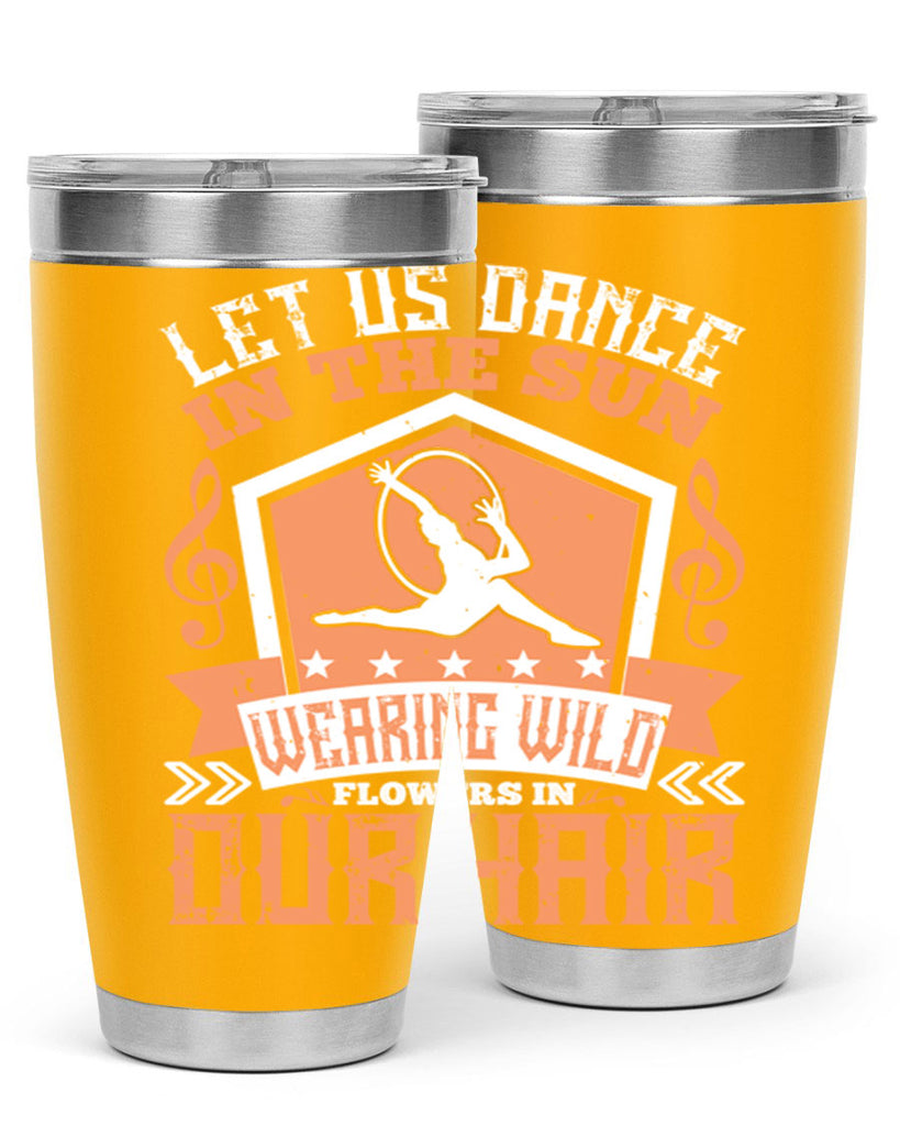 Let us dance in the sun wearing wild flowers in our hair… 22#- dance- Tumbler