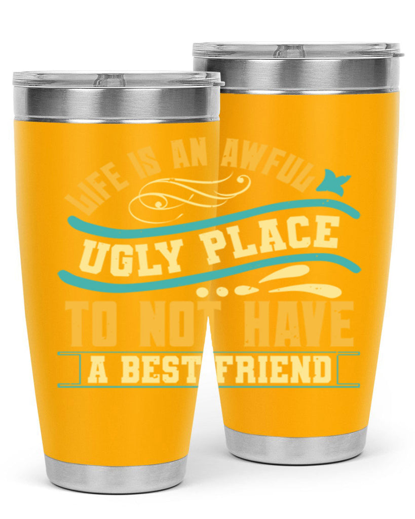 Life is an awful ugly place to not have a best friend Style 92#- Best Friend- Tumbler