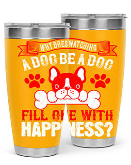 Why does watching a dog be a dog fill one with happiness Style 137#- dog- Tumbler