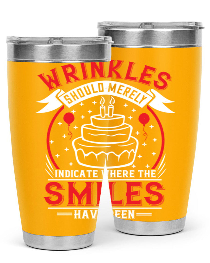 Wrinkles should merely indicate where the smiles have been Style 25#- birthday- tumbler