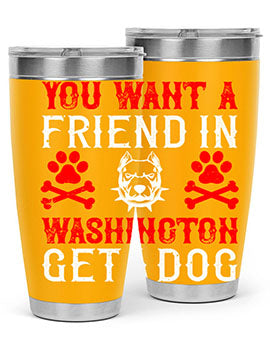 You want a friend in Washington Get a dog Style 131#- dog- Tumbler