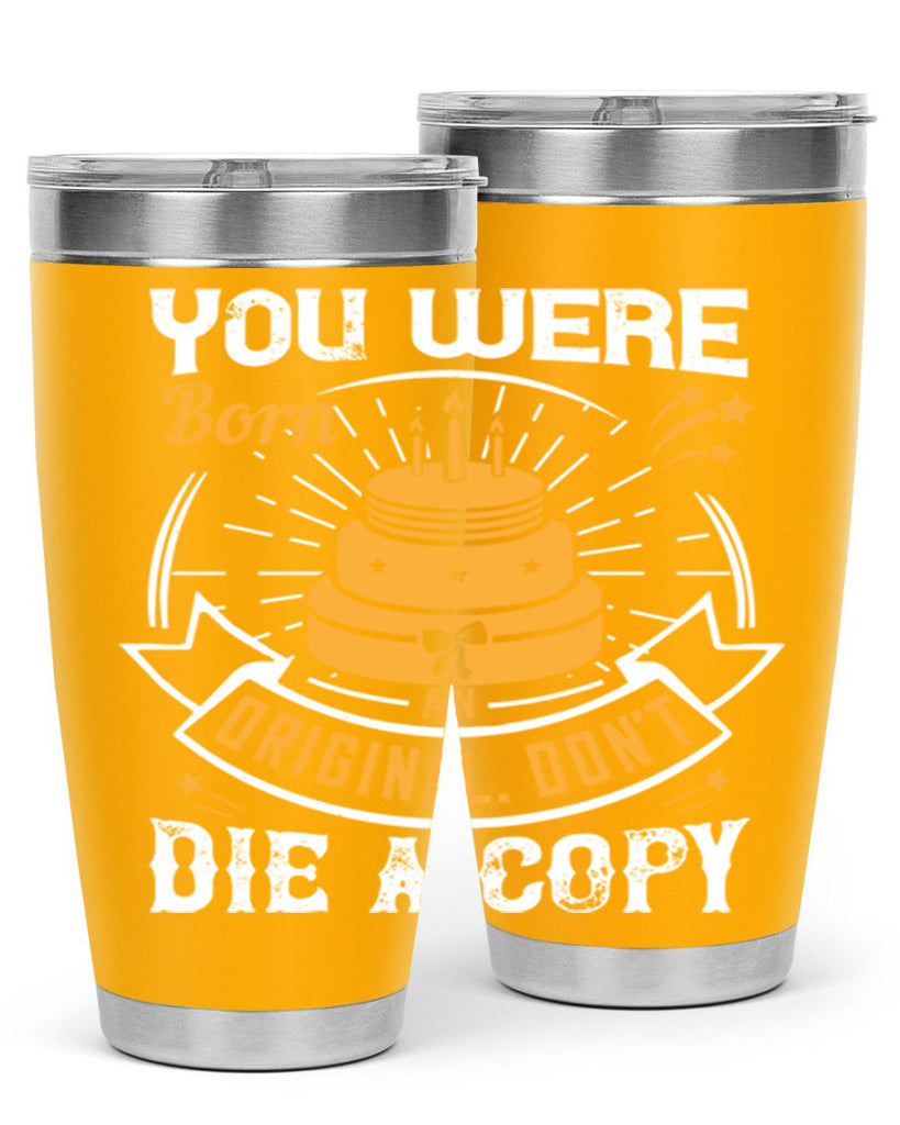 You were born an original Dont die a copy Style 10#- birthday- tumbler