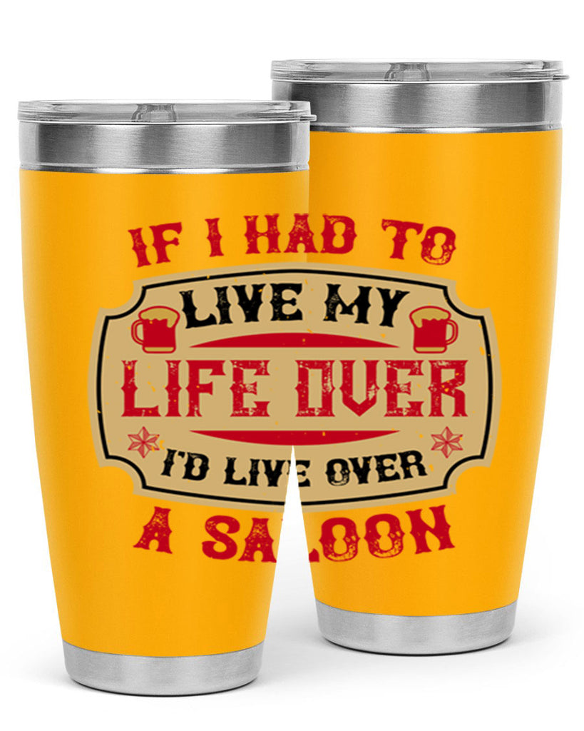 if i had to live my life over id live over a saloon 38#- drinking- Tumbler