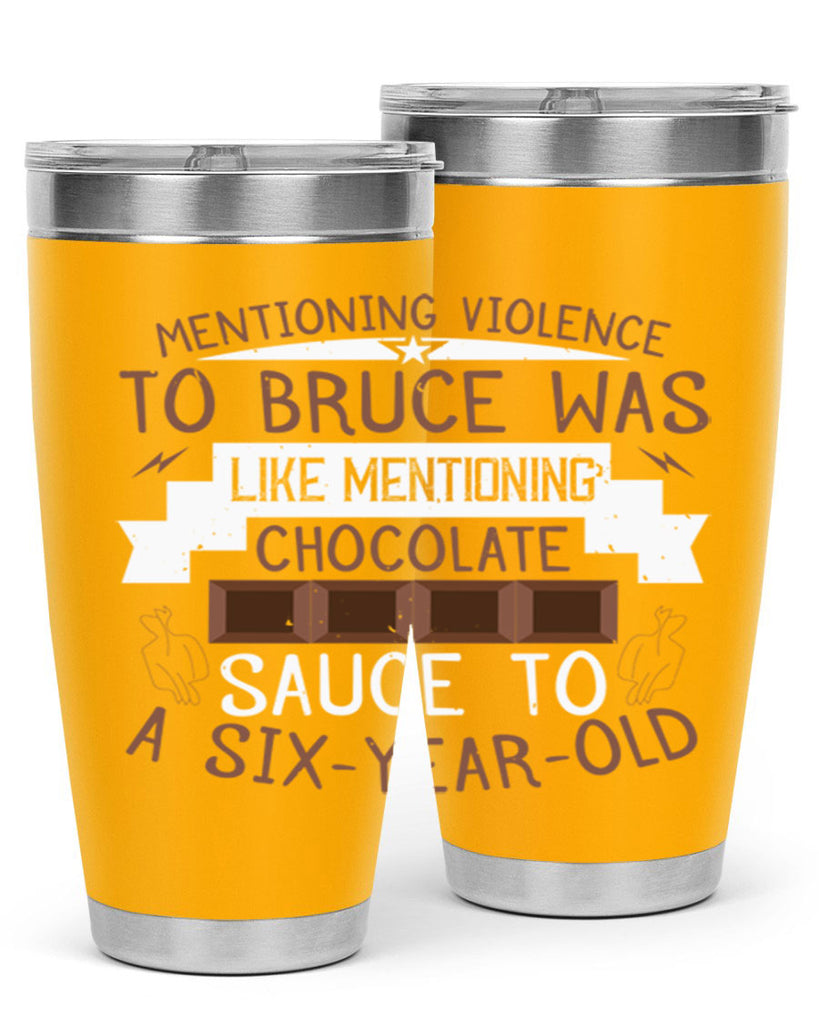 mentioning violence to bruce was like mentioning chocolate sauce to a sixyearold 23#- chocolate- Tumbler