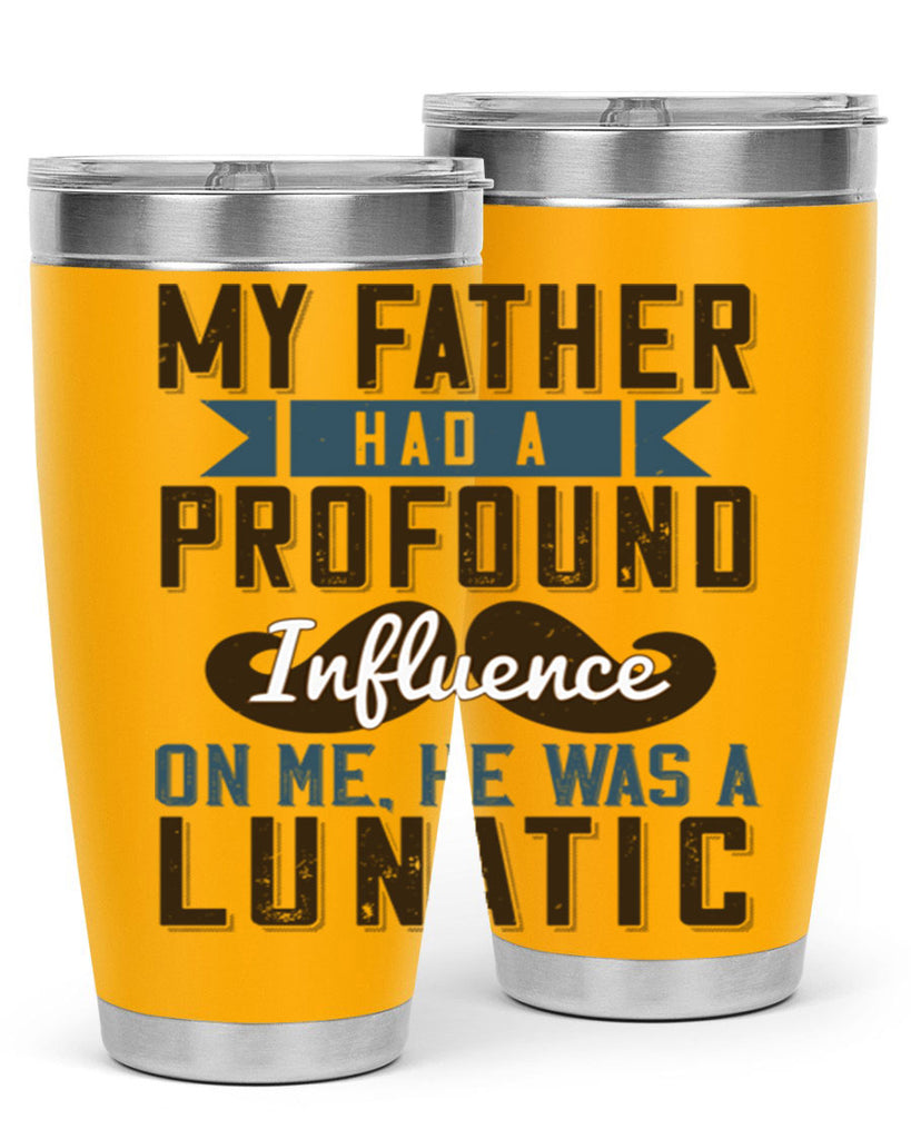 my father had a profound influence on me he was a lunatic 217#- fathers day- Tumbler