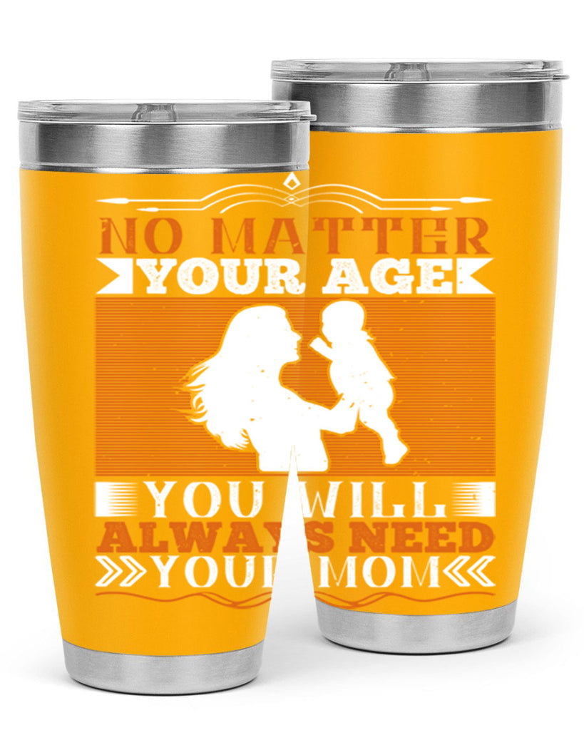 no matter your age you will always need your mom 33#- Parents Day- Tumbler