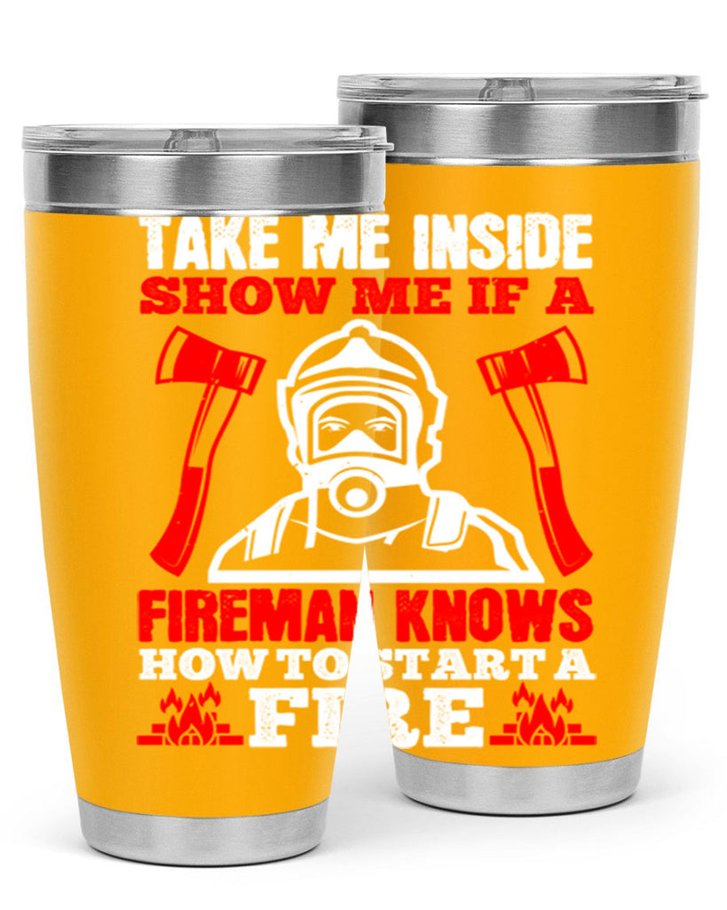 take me inside show me if a fireman knows how to starta fire Style 30#- fire fighter- tumbler