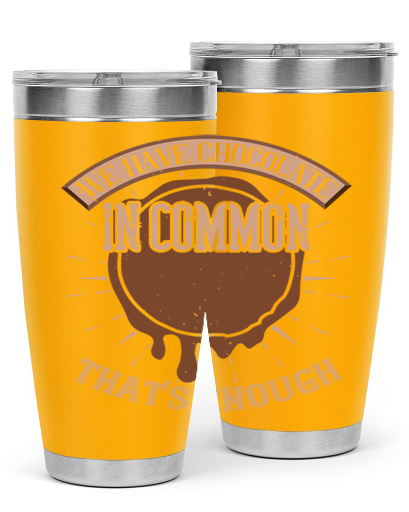 we have chocolate in common – thats enough 13#- chocolate- Tumbler