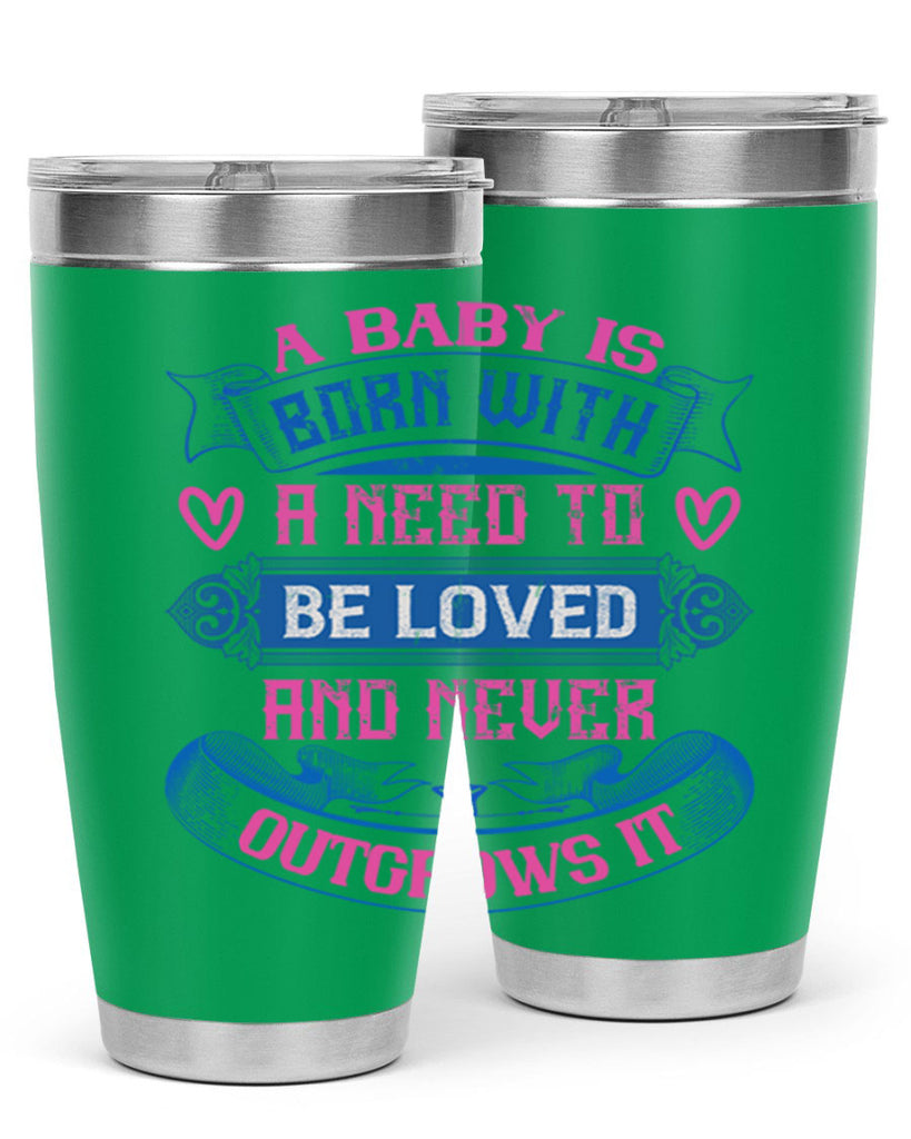 A baby is born with a need to be loved and never outgrows it Style 140#- baby- tumbler