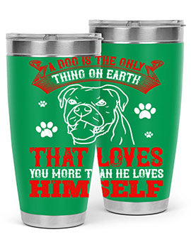 A dog is the only thing on earth that loves you more than he loves himself Style 221#- dog- Tumbler