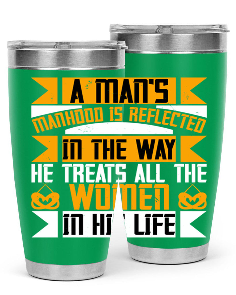 A man’s manhood is reflected in the way he treats all the women in his life Style 91#- womens day- Tumbler