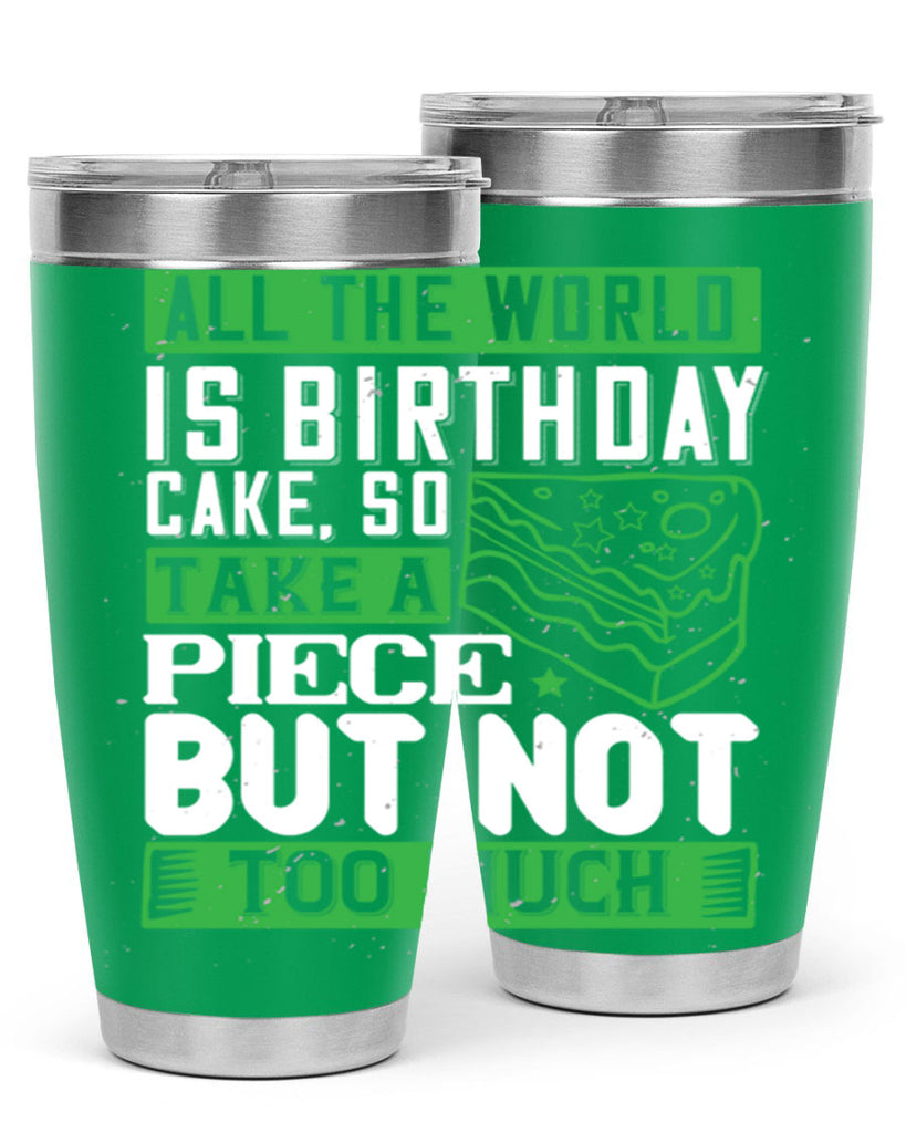 All the world is birthday cake so take a piece but not too much Style 100#- birthday- tumbler