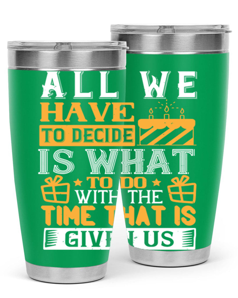 All we have to decide is what to do with the time that is given us Style 98#- birthday- tumbler