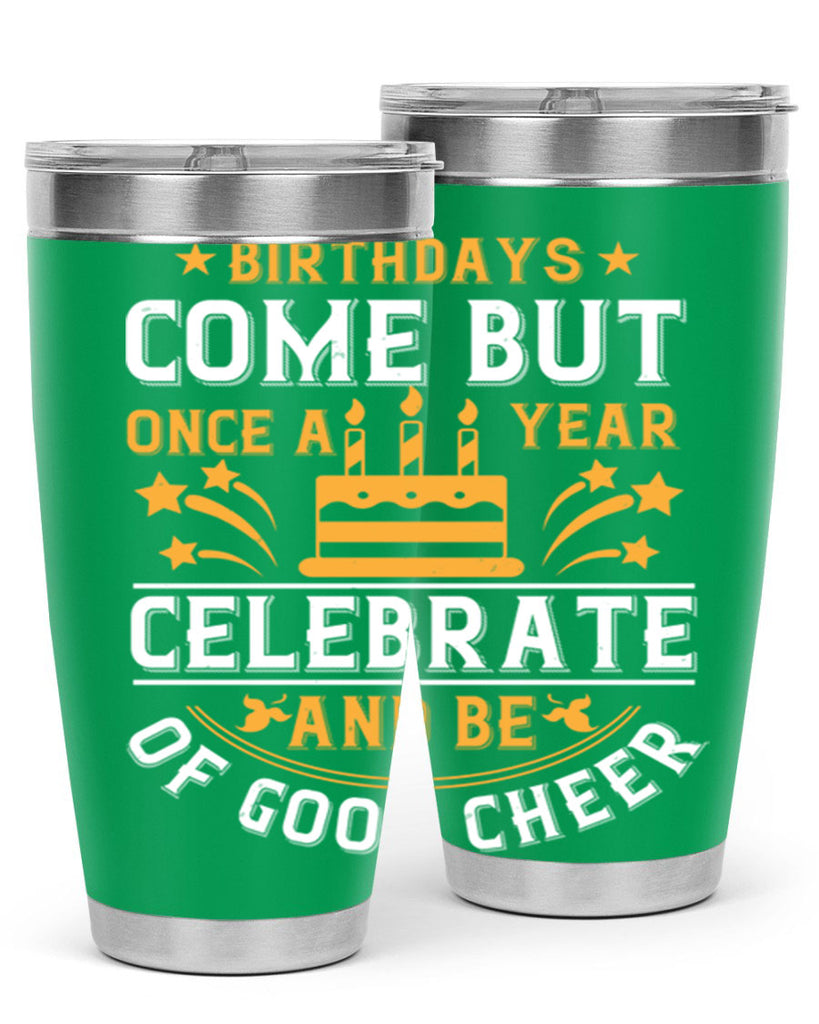 Birthdays come but once a year celebrate and be of good cheer Style 96#- birthday- tumbler