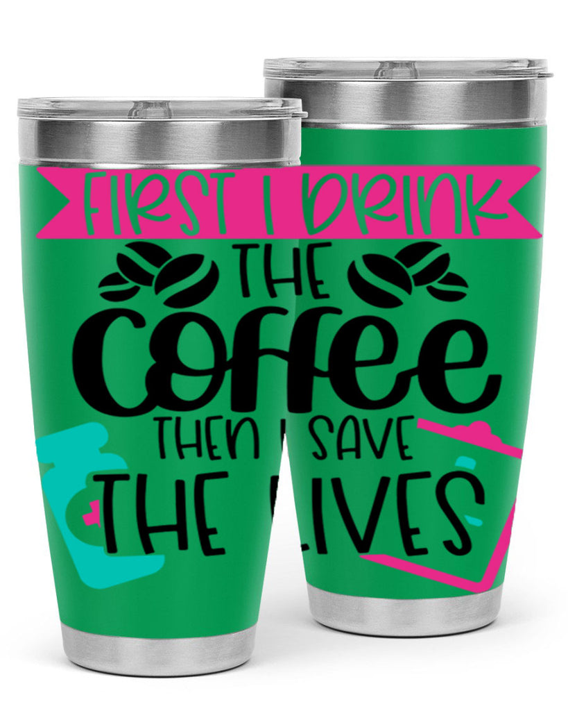 First I Drink The Coffee Then I Save The Lives Style Style 188#- nurse- tumbler