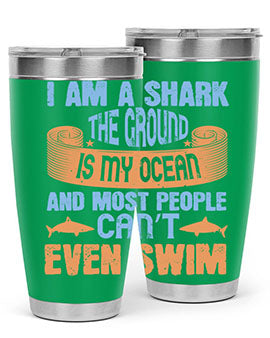 I am a shark the ground is my ocean and most people can’t even swim Style 82#- shark  fish- Tumbler