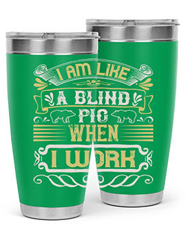 I am like a blind pig when I workk Style 79#- pig- Tumbler