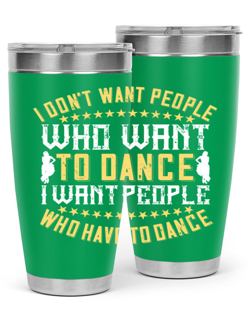 I don’t want people who want to dance I want people who have to dance 18#- dance- Tumbler