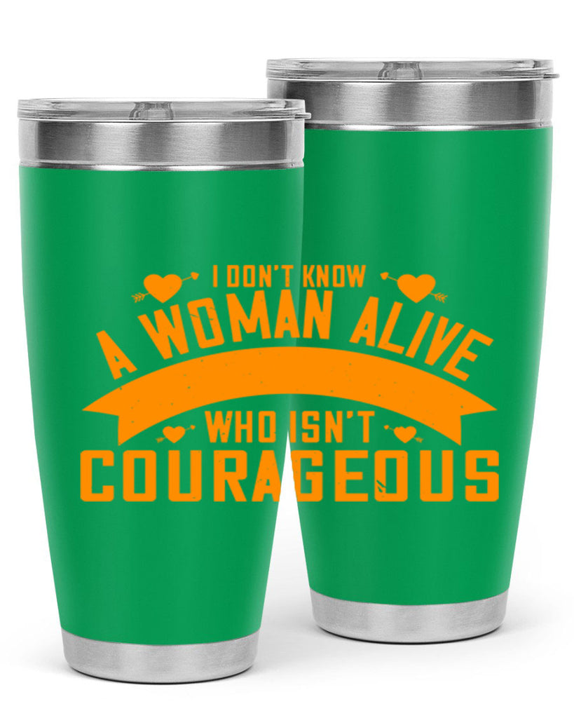 I dont know a woman alive who isnt courageous Style 59#- womens day- Tumbler