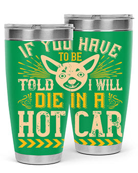 If You Have To Be Told I Will Die In A Hot Car Style 40#- dog- Tumbler