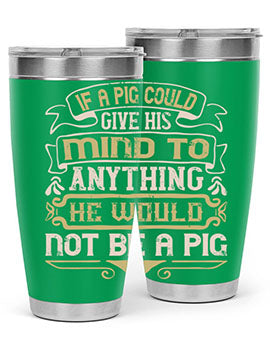 If a pig could give his mind to anything he would not be a pigg Style 56#- pig- Tumbler