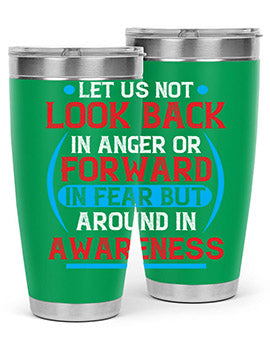 Let us not look back in anger or forward in fear but around in awareness Style 36#- self awareness- Tumbler