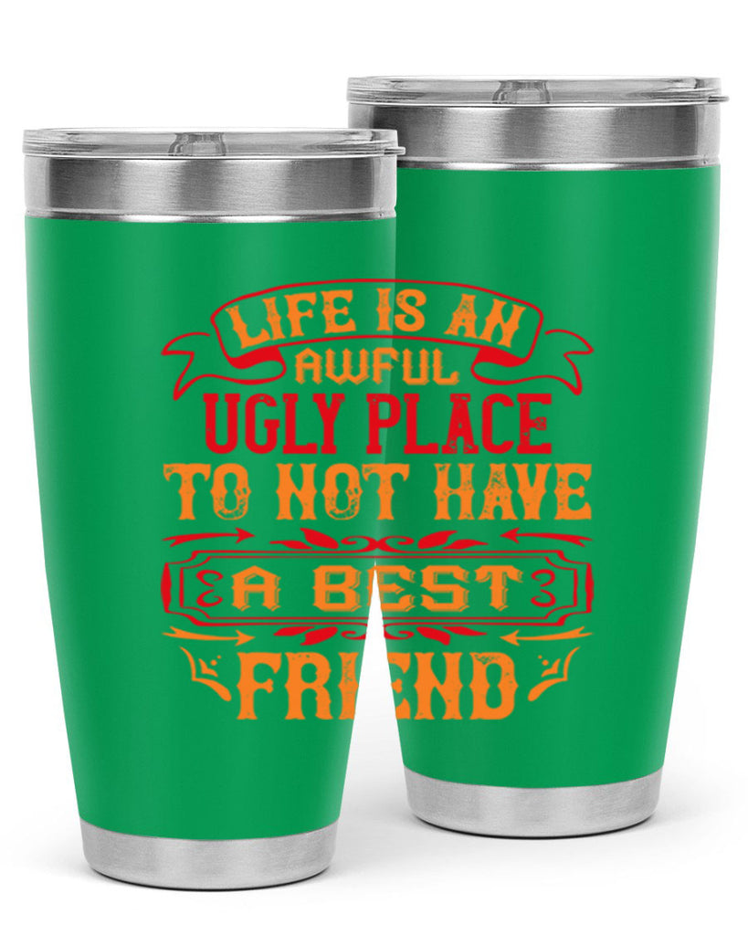 Life is an awful ugly place to not have a best friend Style 73#- Best Friend- Tumbler