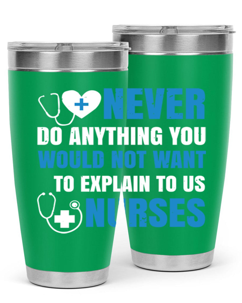Never do anything you would not want to explain to us nurses Style 297#- nurse- tumbler