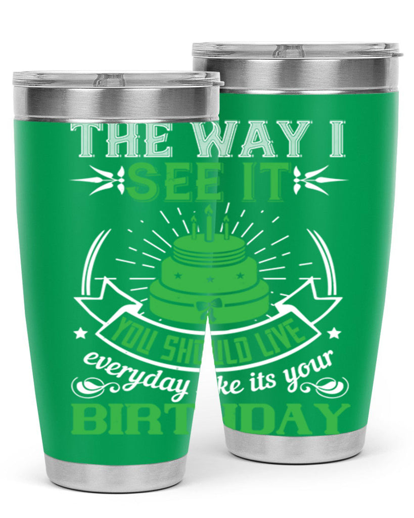 The way I see it you should live everyday like its your birthday Style 33#- birthday- tumbler