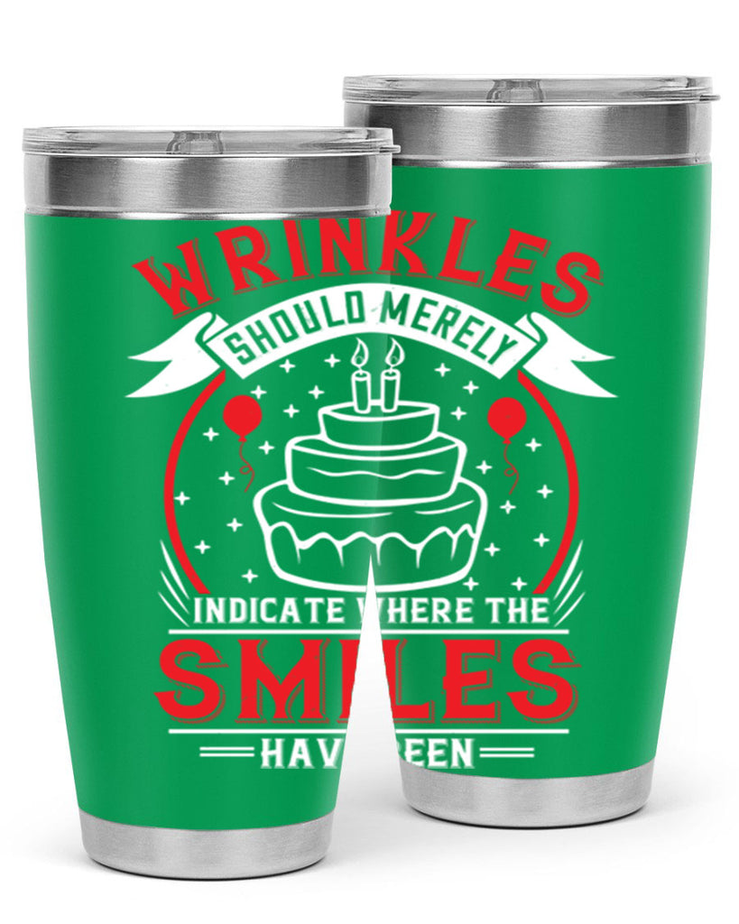 Wrinkles should merely indicate where the smiles have been Style 25#- birthday- tumbler