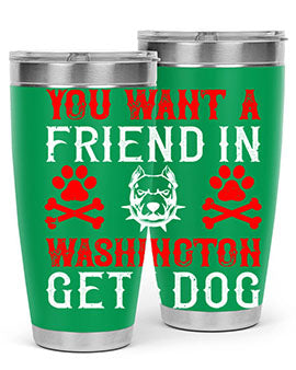 You want a friend in Washington Get a dog Style 131#- dog- Tumbler