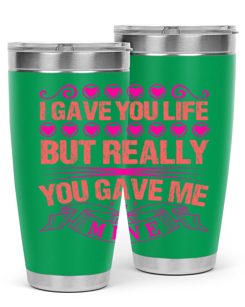 i gave you life but really you gave me mine 70#- mothers day- Tumbler